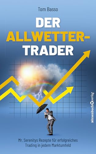 Der Allwetter-Trader: Mr. Serenitys Rezepte für erfolgreiches Trading in jedem Marktumfeld