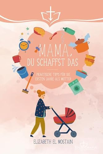 Mama, du schaffst das!: Praktische Tipps für die ersten Jahre als Mutter