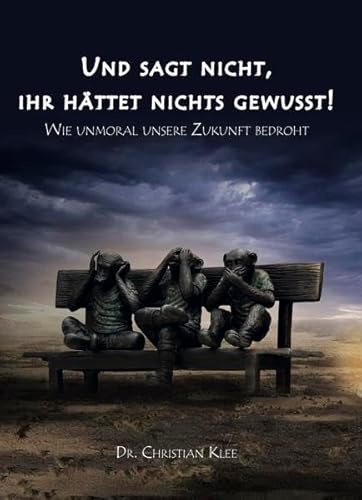 Und sagt nicht, ihr hättet nichts gewußt!: Wie unmoral unsere Zukunft bedroht