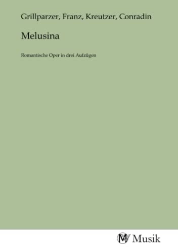 Melusina: Romantische Oper in drei Aufzügen