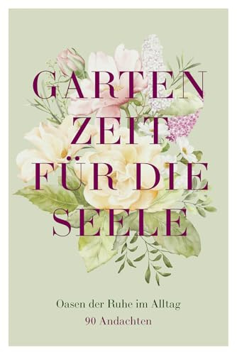 Gartenzeit für die Seele: Oasen der Ruhe im Alltag – 90 Andachten