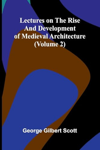 Lectures on the rise and development of medieval architecture (Volume 2)