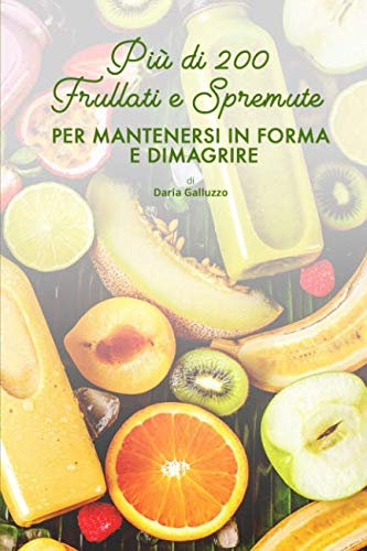 Più di 200 Frullati e Spremute: Per mantenersi in forma e dimagrire