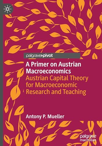 A Primer on Austrian Macroeconomics: Austrian Capital Theory for Macroeconomic Research and Teaching (Palgrave Studies in Austrian Economics)