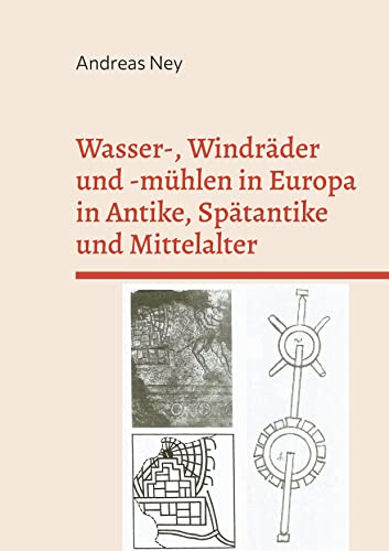 Wasser-, Windräder und -mühlen in Europa in Antike, Spätantike und Mittelalter: nach archäologischen, bildlichen und schriftlichen Quellen