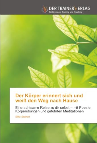 Der Körper erinnert sich und weiß den Weg nach Hause: Eine achtsame Reise zu dir selbst – mit Poesie, Körperübungen und geführten Meditationen