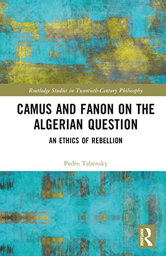 Camus and Fanon on the Algerian Question (Routledge Studies in Twentieth-Century Philosophy)