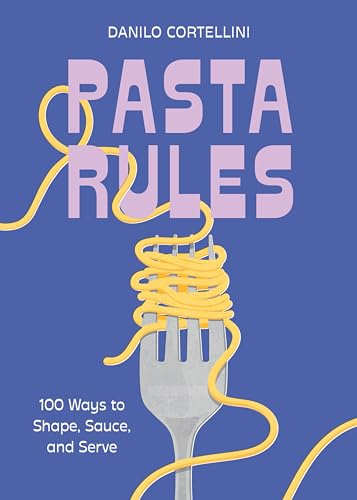 Pasta Rules: 100 Ways to Shape, Sauce, and Serve