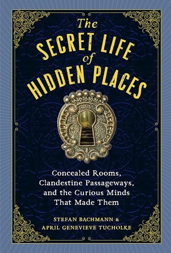 The Secret Life of Hidden Places: Hidden Rooms, Clandestine Passageways, and the Curious Minds That Made Them