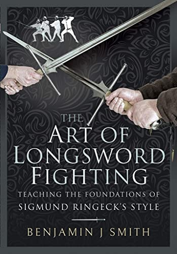 The Art of Longsword Fighting: Teaching the Foundations of Sigmund Ringeck's Style: Teaching the Foundations of Sigmund Ringeck's Style