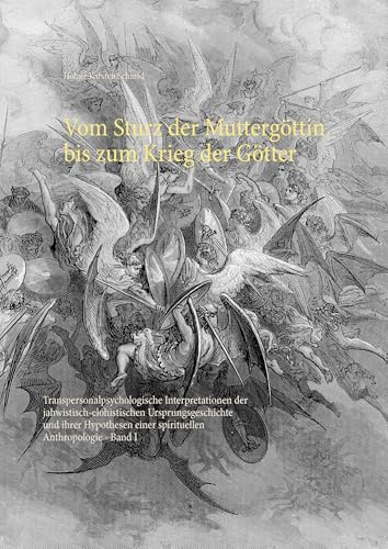 Vom Sturz der Muttergöttin bis zum Krieg der Götter: Transpersonalpsychologische Interpretationen der jahwistisch-elohistischen Ursprungsgeschichte ... Harmatiologie, Soteriologie und Eschatologie)