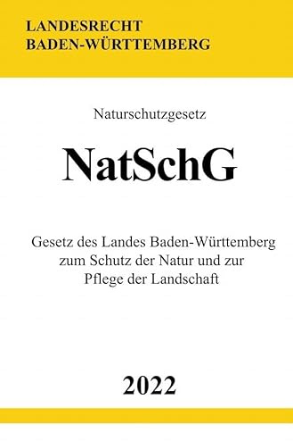 Naturschutzgesetz NatSchG 2022: Gesetz des Landes Baden-Württemberg zum Schutz der Natur und zur Pflege der Landschaft