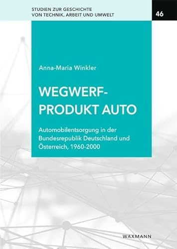Wegwerfprodukt Auto: Automobilentsorgung in der Bundesrepublik Deutschland und Österreich, 1960–2000 (Studien zur Geschichte von Technik, Arbeit und Umwelt)
