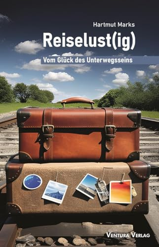 Reiselust(ig): Vom Glück des Unterwegsseins