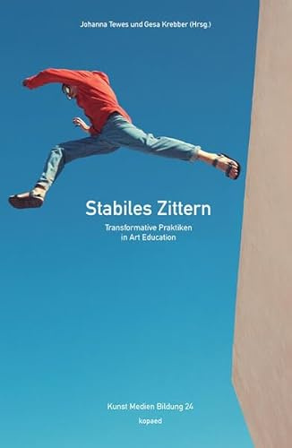 Stabiles Zittern: Transformative Praktiken in Art Education (Kunst Medien Bildung)