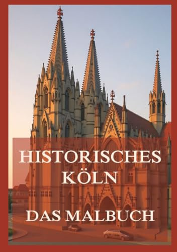 Historisches Köln - Das Malbuch: Für Kinder und Erwachsene (Historische Orte zum Ausmalen, Band 5)
