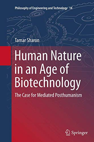 Human Nature in an Age of Biotechnology: The Case for Mediated Posthumanism (Philosophy of Engineering and Technology, 14)