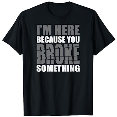I'm here because you broke something Computer IT Admin Geek T-Shirt