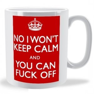 NO I Won't Keep Calm And You Can F**K Off -Uncensored Mug.