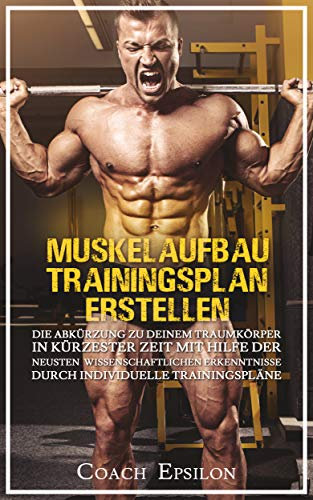 MUSKELAUFBAU TRAININGSPLAN ERSTELLEN: die Abkürzung zu deinem Traumkörper in kürzester Zeit mit den neusten wissenschaftlichen Erkenntnissen über individuelle Trainingspläne