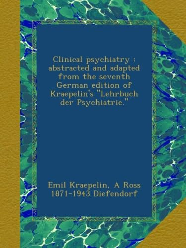 Clinical psychiatry : abstracted and adapted from the seventh German edition of Kraepelin's Lehrbuch der Psychiatrie.
