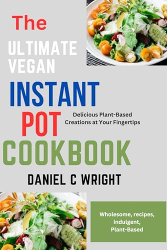 The Ultimate Vegan Instant Pot Cookbook: Vegan Instant Pot, Cookbook, cooking, Mediterranean, Diet Cookbook,Air Fryer, college, Microwave, kids, One, Two, recipes, vegetarians, Diabetes, Diabetics