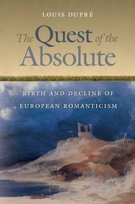 [(The Quest of the Absolute: Birth and Decline of European Romanticism)] [Author: Louis K. Dupre] published on (November, 2013)