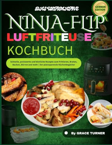 DAS ULTIMATIVE NINJA-HEISSLUFTFRITTEUSE-KOCHBUCH: Schnelle, preiswerte und köstliche Rezepte zum Frittieren, Braten, Backen, Dörren und mehr | Der platzsparende Küchenbegleiter