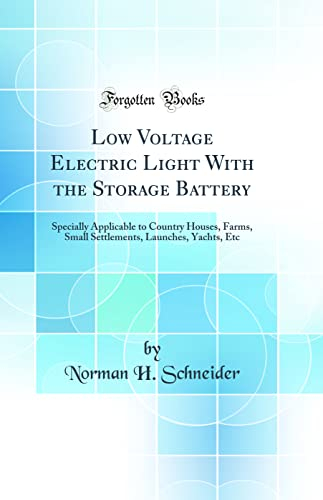 Low Voltage Electric Light with the Storage Battery: Specially Applicable to Country Houses, Farms, Small Settlements, Launches, Yachts, Etc (Classic