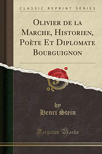 Olivier de la Marche, Historien, Poète Et Diplomate Bourguignon (Classic Reprint)