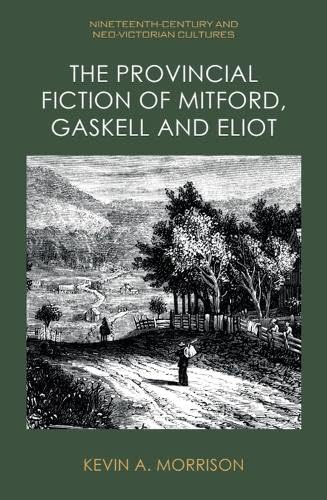 The Provincial Fiction of Mitford, Gaskell and Eliot (Nineteenth-Century and Neo-Victorian Cultures)