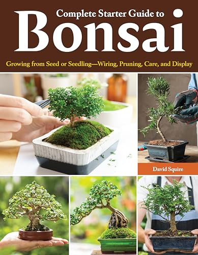 Complete Starter Guide to Bonsai: Growing from Seed or Seedling--Wiring, Pruning, Care, and Display