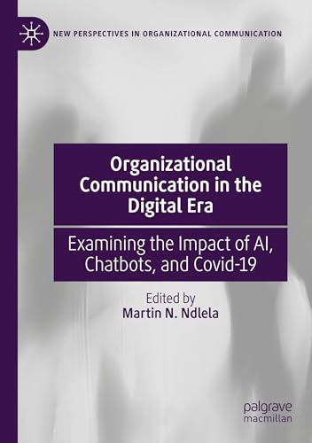 Organizational Communication in the Digital Era: Examining the Impact of AI, Chatbots, and Covid-19 (New Perspectives in Organizational Communication)