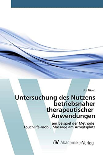 Untersuchung des Nutzens betriebsnaher therapeutischer Anwendungen: am Beispiel der Methode TouchLife-mobil, Massage am Arbeitsplatz
