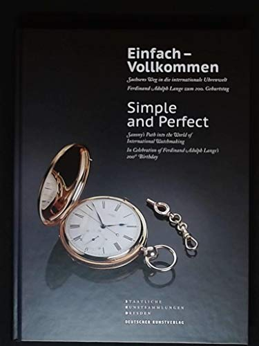 Einfach – Vollkommen // Simple and Perfect: Sachsens Weg in die internationale Uhrenwelt. Ferdinand Adolph Lange zum 200. Geburtstag // Saxony's Path into the World of International Watchmaking