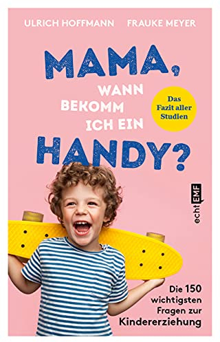 Mama, wann bekomm ich ein Handy?: Die 150 wichtigsten Fragen zur Kindererziehung – das Fazit aller Studien