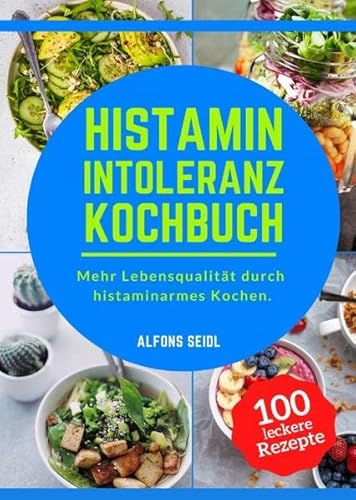 Histamin Intoleranz Kochbuch: Das Histaminintoleranz Kochbuch mit 100 schmackhaften Rezepten für eine histaminarme Ernährung. Mehr Lebensqualität durch histaminarmes Kochen