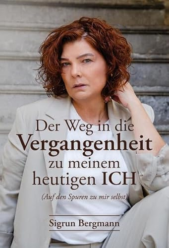 Der Weg in die Vergangenheit zu meinem heutigen ICH: (Auf den Spuren zu mir selbst)