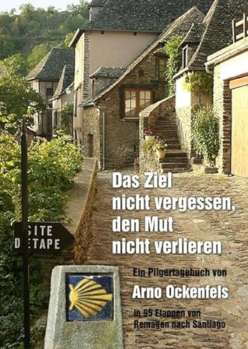 Das Ziel nicht vergessen, den Mut nicht verlieren!: Ein Pilgertagebuch. In 95 Etappen von Remagen nach Santiago de Compostela