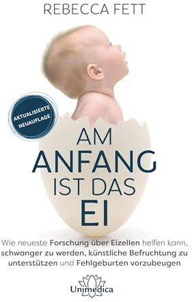 Am Anfang ist das Ei: Wie neuste Forschung über Eizellen helfen kann, schwanger zu werden, künstliche Befruchtung zu unterstützen und Fehlgeburten vorzubeugen. - Aktualisierte Neuauflage 2021
