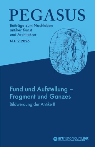 PEGASUS. Beiträge zum Nachleben antiker Kunst und Architektur / N. F. 2.2026: Fund und Aufstellung – Fragment und Ganzes. Bildwerdung der Antike. Zur ... und Druckgraphiken der Frühen Neuzeit – II