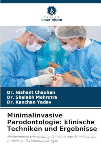 Minimalinvasive Parodontologie: klinische Techniken und Ergebnisse: Neudefinition von Heilung, Präzision und Ästhetik in der modernen Parodontalchirurgie