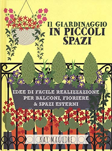 Il giardinaggio in piccoli spazi. idee di facile realizzazione per balconi, fioriere & spazi esterni