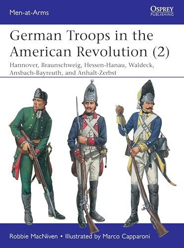 German Troops in the American Revolution (2): Braunschweig, Waldeck, Hessen-Hanau, Ansbach-Bayreuth, and Anhalt-Zerbst: 543 (Men-at-Arms)