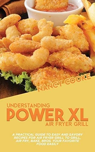 Understanding Power XL Air Fryer Grill: A Practical Guide To Easy And Savory Recipes For Air Fryer Grill To Grill, Air Fry, Bake, Broil Your Favorite Food Easily