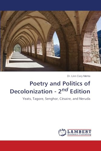 Poetry and Politics of Decolonization - 2nd Edition: Yeats, Tagore, Senghor, Césaire, and Neruda