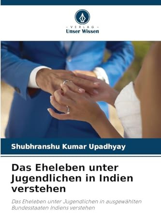 Das Eheleben unter Jugendlichen in Indien verstehen: Das Eheleben unter Jugendlichen in ausgewählten Bundesstaaten Indiens verstehen