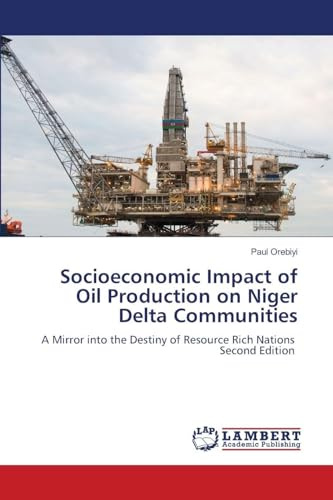 Socioeconomic Impact of Oil Production on Niger Delta Communities: A Mirror into the Destiny of Resource Rich Nations Second Edition