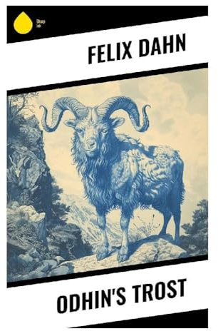 Odhin's Trost: Heroische Dichtung aus nordischer Mythologie, germanischer Götterwelt und deutschem Historismus
