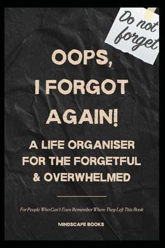 Oops, I forgot again!: A Life Organiser for the Forgetful & Overwhelmed